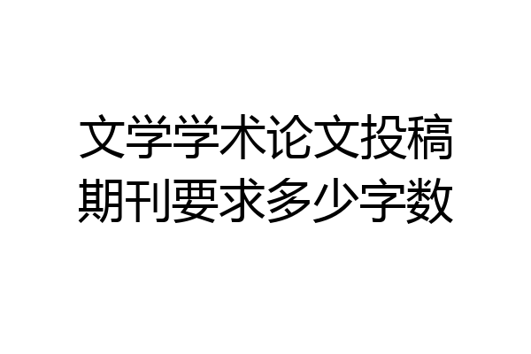 文学学术论文投稿期刊要求多少字数