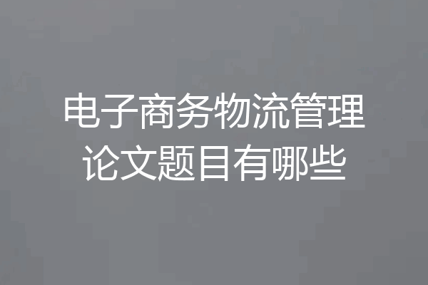 电子商务物流管理论文题目有哪些