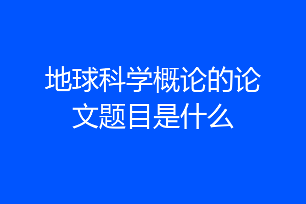地球科学概论的论文题目是什么