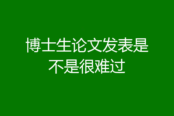 博士生论文发表是不是很难过