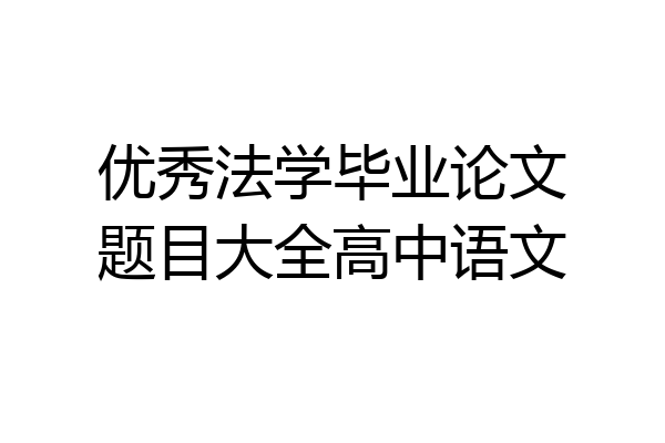 优秀法学毕业论文题目大全高中语文