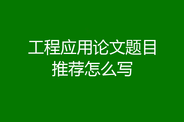工程应用论文题目推荐怎么写