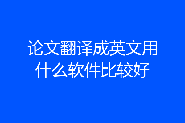 论文翻译成英文用什么软件比较好