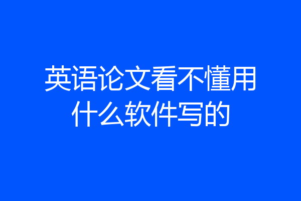 英语论文看不懂用什么软件写的