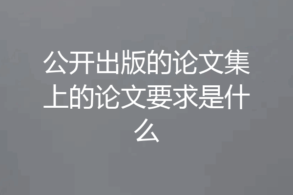 公开出版的论文集上的论文要求是什么
