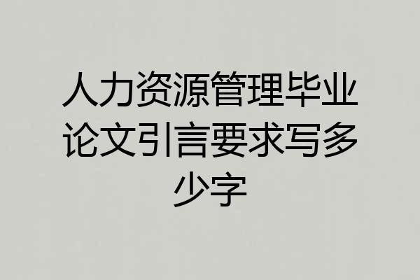 人力资源管理毕业论文引言要求写多少字