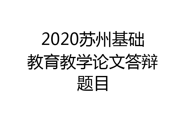 2020苏州基础教育教学论文答辩题目