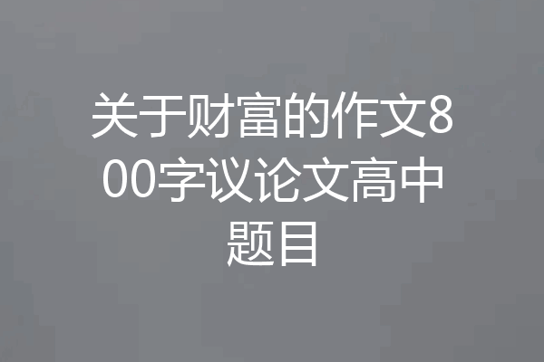 关于财富的作文800字议论文高中题目