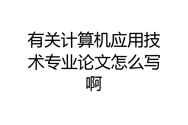有关计算机应用技术专业论文怎么写啊