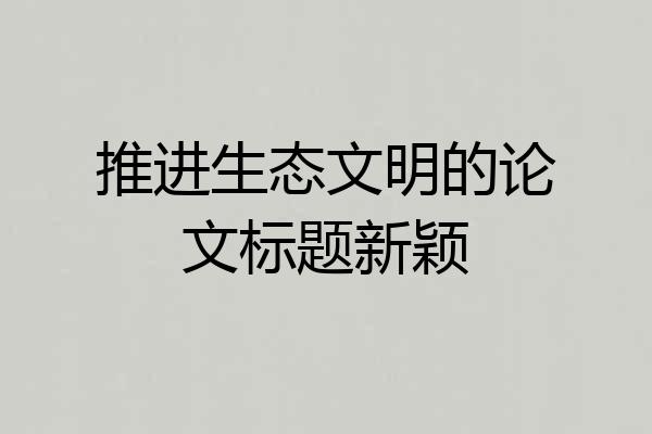 推进生态文明的论文标题新颖