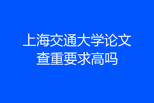 上海交通大学论文查重要求高吗