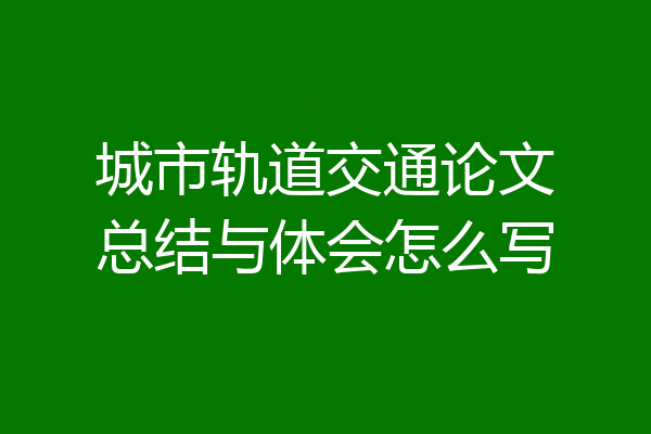 城市轨道交通论文总结与体会怎么写
