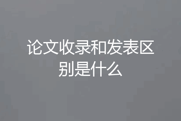 论文收录和发表区别是什么