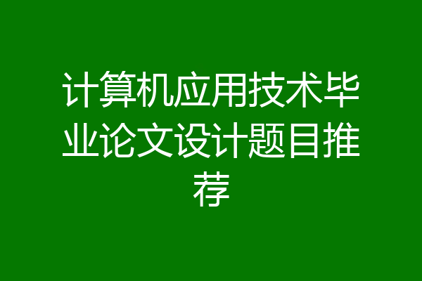 计算机应用技术毕业论文设计题目推荐