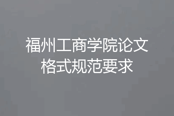 福州工商学院论文格式规范要求