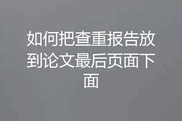 如何把查重报告放到论文最后页面下面