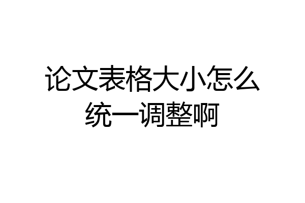 论文表格大小怎么统一调整啊