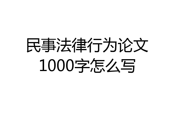 民事法律行为论文1000字怎么写