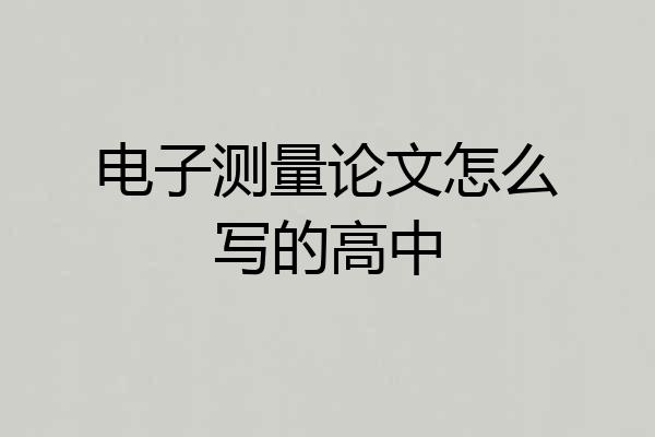 电子测量论文怎么写的高中