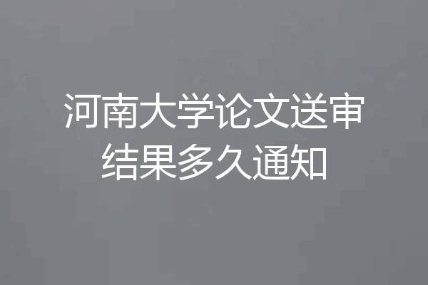河南大学论文送审结果多久通知
