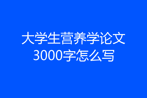 大学生营养学论文3000字怎么写