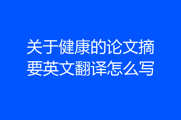 关于健康的论文摘要英文翻译怎么写