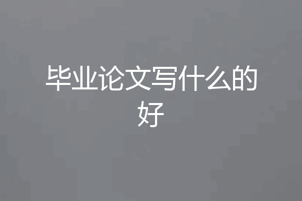 毕业论文写什么的好