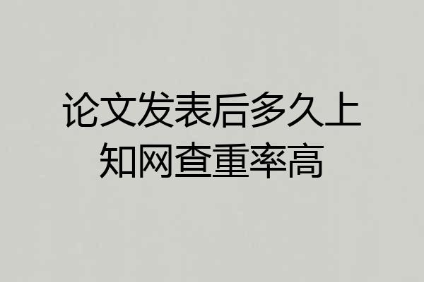 论文发表后多久上知网查重率高