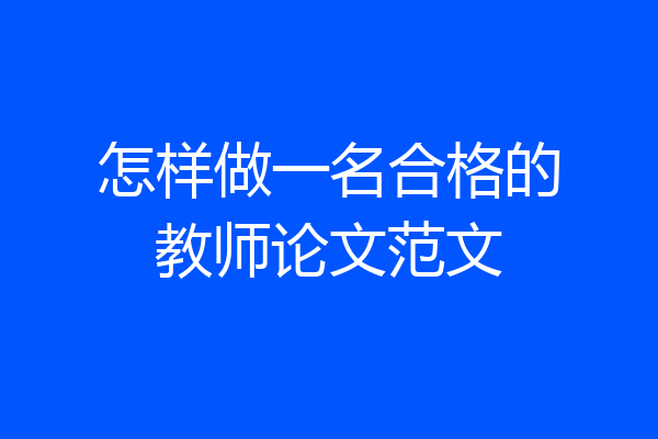 怎样做一名合格的教师论文范文