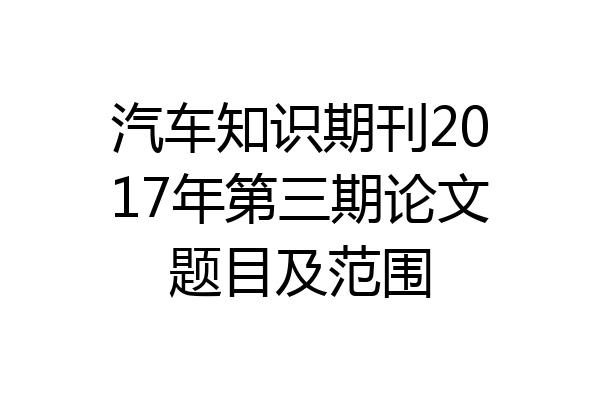 汽车知识期刊2017年第三期论文题目及范围