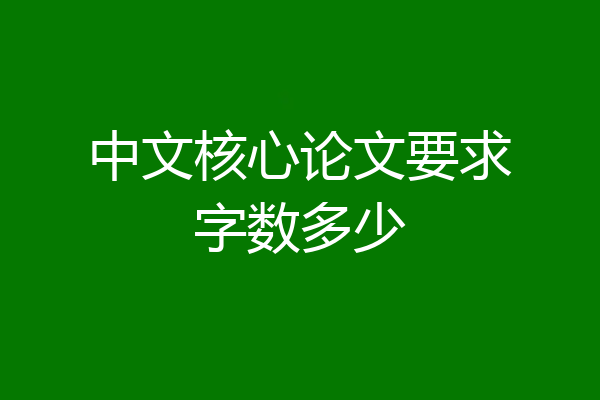 中文核心论文要求字数多少