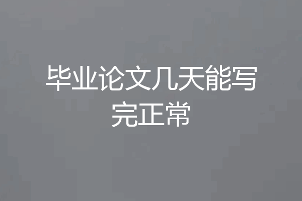 毕业论文几天能写完正常