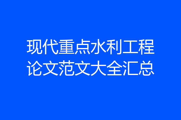 现代重点水利工程论文范文大全汇总