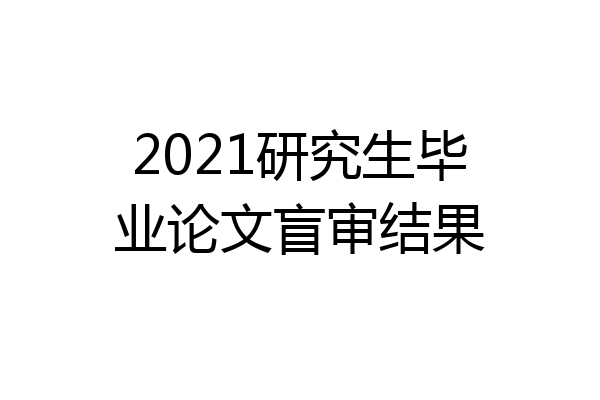 2021研究生毕业论文盲审结果