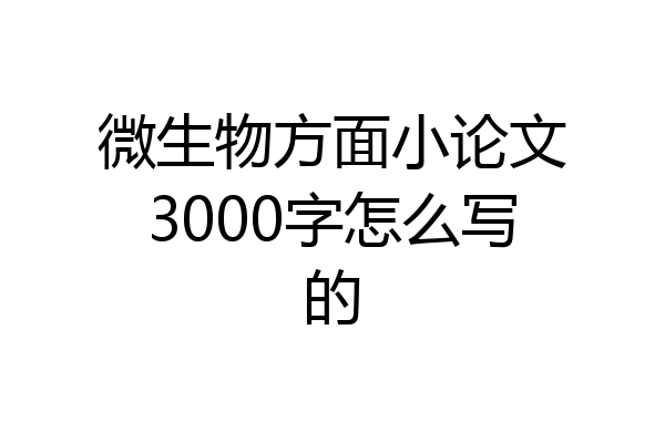 微生物方面小论文3000字怎么写的