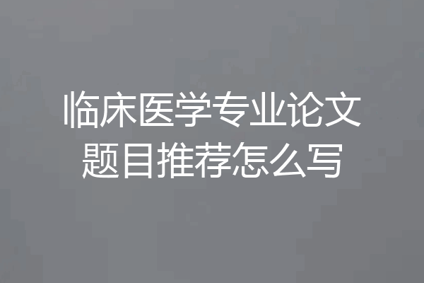 临床医学专业论文题目推荐怎么写