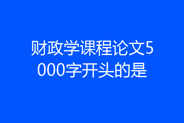 财政学课程论文5000字开头的是