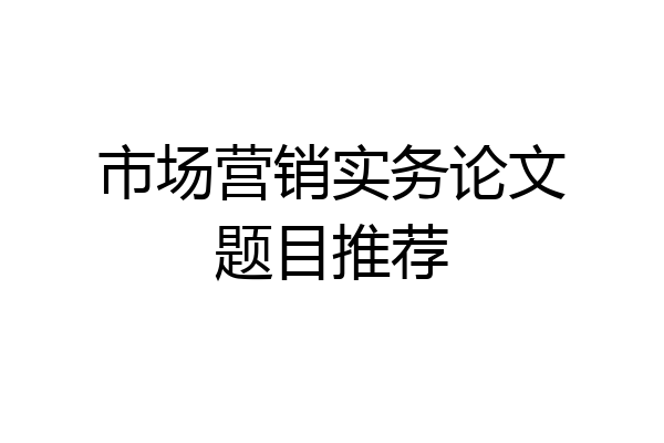 市场营销实务论文题目推荐