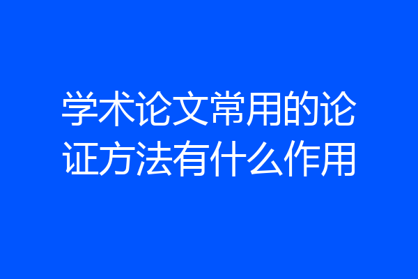 学术论文常用的论证方法有什么作用
