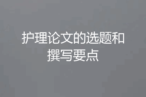 护理论文的选题和撰写要点