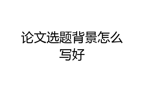 论文选题背景怎么写好