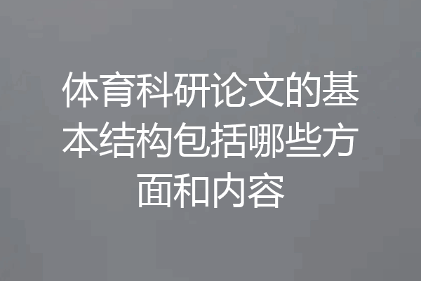 体育科研论文的基本结构包括哪些方面和内容