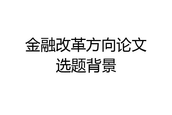 金融改革方向论文选题背景