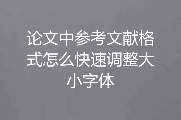 论文中参考文献格式怎么快速调整大小字体