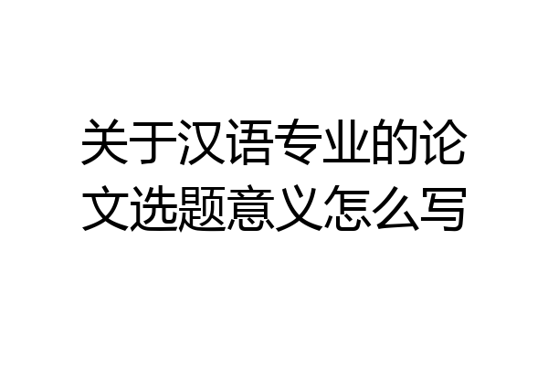 关于汉语专业的论文选题意义怎么写