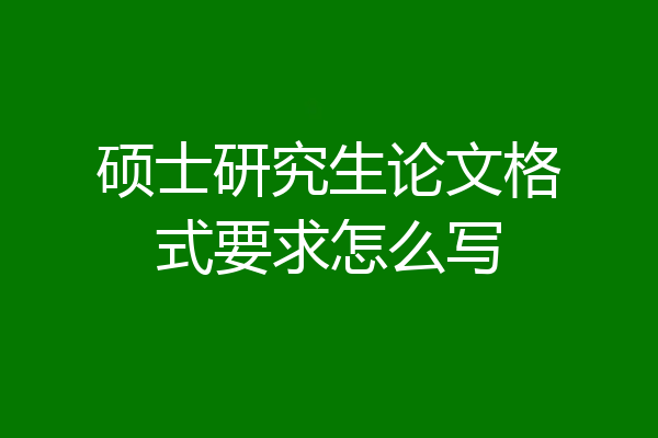 硕士研究生论文格式要求怎么写
