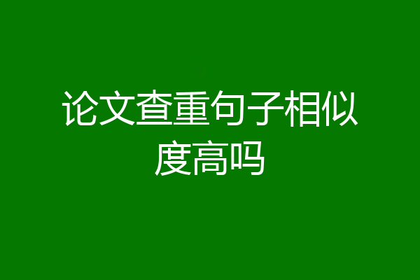 论文查重句子相似度高吗