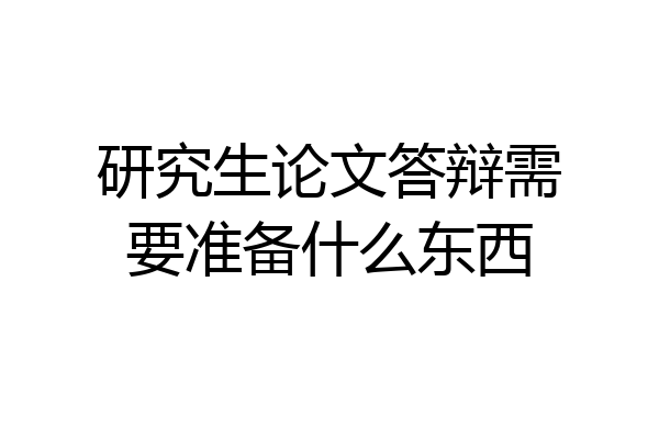 研究生论文答辩需要准备什么东西