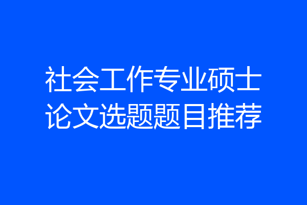 社会工作专业硕士论文选题题目推荐