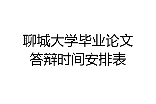 聊城大学毕业论文答辩时间安排表